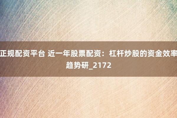 正规配资平台 近一年股票配资：杠杆炒股的资金效率趋势研_2172